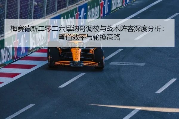 梅赛德斯二零二六摩纳哥调校与战术阵容深度分析：弯道效率与轮换策略
